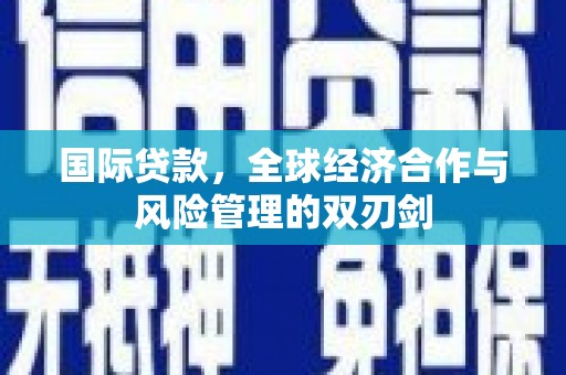 坦洲国际贷款，全球经济合作与风险管理的双刃剑