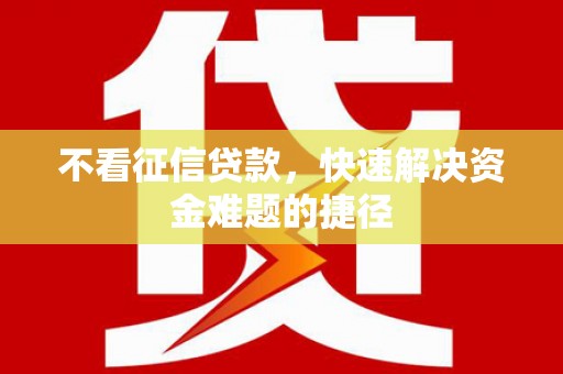 坦洲不看征信贷款，快速解决资金难题的捷径