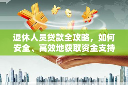 坦洲退休人员贷款全攻略，如何安全、高效地获取资金支持