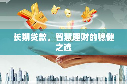 坦洲长期贷款，智慧理财的稳健之选