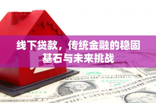 坦洲线下贷款，传统金融的稳固基石与未来挑战