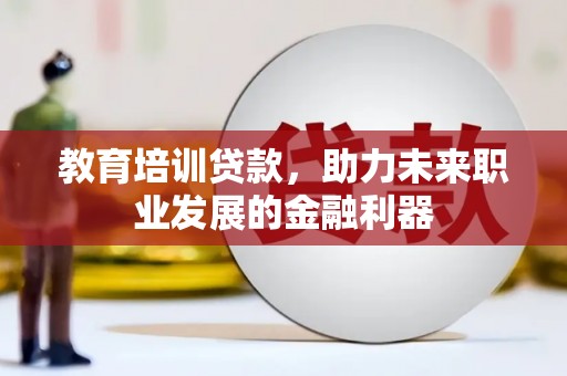 坦洲教育培训贷款，助力未来职业发展的金融利器