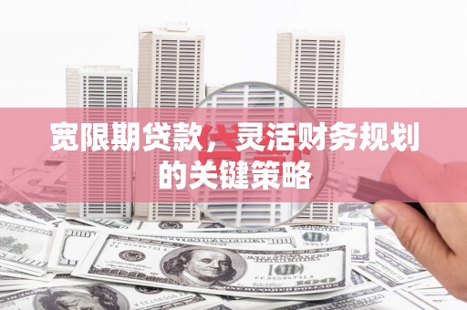 坦洲宽限期贷款，灵活财务规划的关键策略