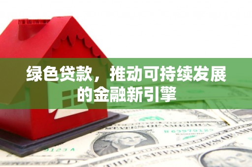 坦洲绿色贷款，推动可持续发展的金融新引擎