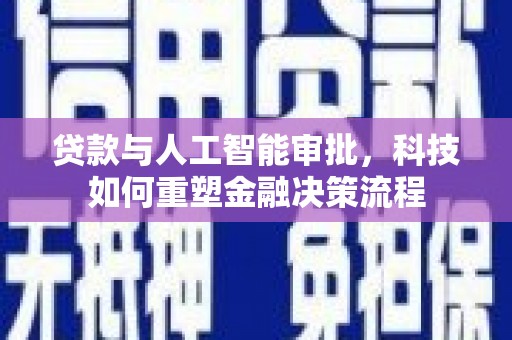 坦洲贷款与人工智能审批，科技如何重塑金融决策流程