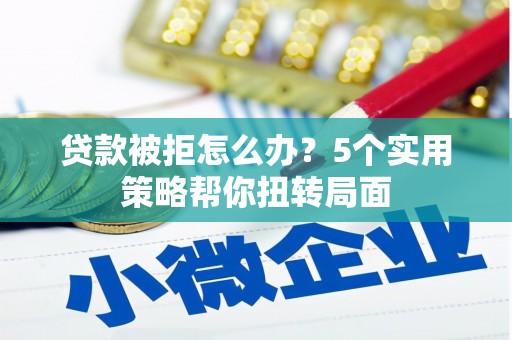 坦洲贷款被拒怎么办？5个实用策略帮你扭转局面