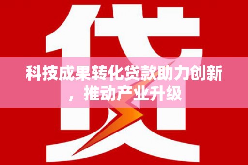 坦洲科技成果转化贷款助力创新，推动产业升级