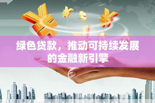 坦洲绿色贷款，推动可持续发展的金融新引擎