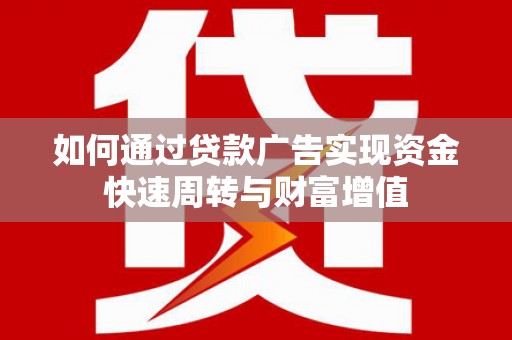 坦洲如何通过贷款广告实现资金快速周转与财富增值