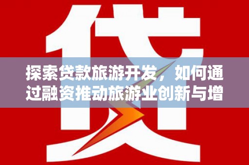 坦洲探索贷款旅游开发，如何通过融资推动旅游业创新与增长