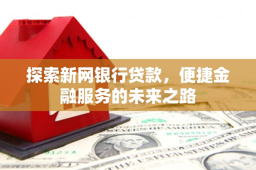 坦洲探索新网银行贷款，便捷金融服务的未来之路