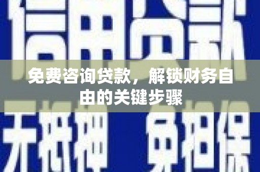 坦洲免费咨询贷款，解锁财务自由的关键步骤