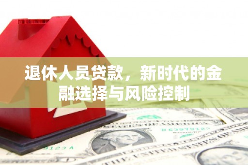 坦洲退休人员贷款，新时代的金融选择与风险控制