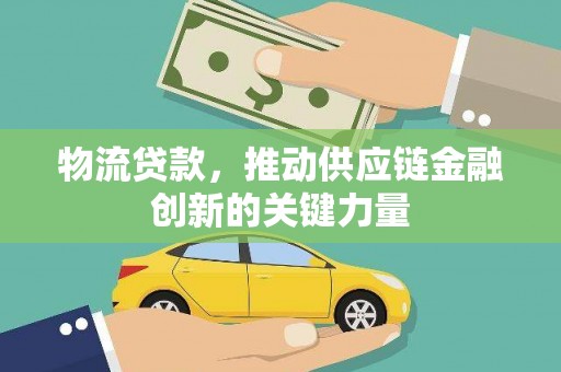 坦洲物流贷款，推动供应链金融创新的关键力量