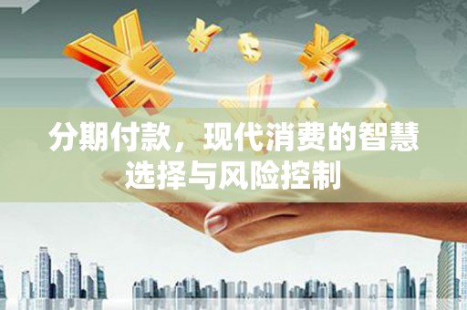 坦洲分期付款，现代消费的智慧选择与风险控制