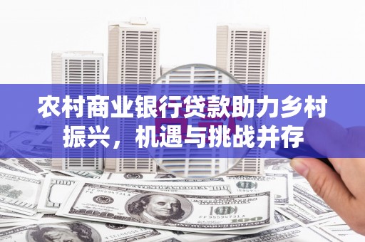 坦洲农村商业银行贷款助力乡村振兴，机遇与挑战并存