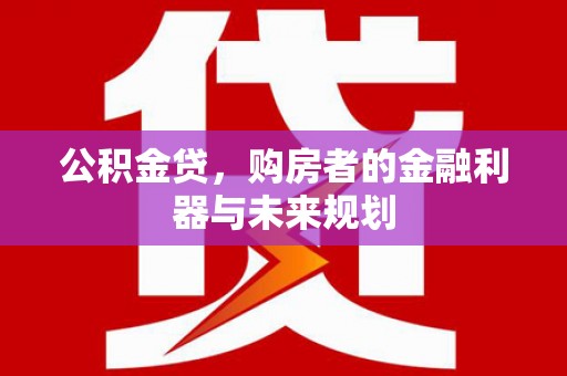 坦洲公积金贷，购房者的金融利器与未来规划