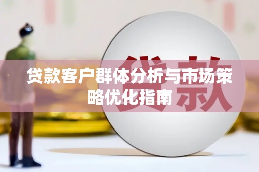 坦洲贷款客户群体分析与市场策略优化指南