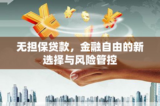 坦洲无担保贷款，金融自由的新选择与风险管控