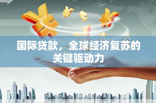 坦洲国际贷款，全球经济复苏的关键驱动力