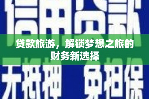 坦洲贷款旅游，解锁梦想之旅的财务新选择
