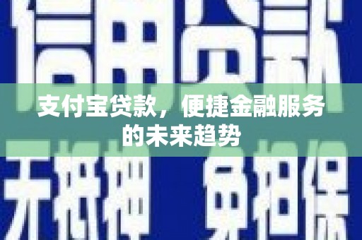 坦洲支付宝贷款，便捷金融服务的未来趋势