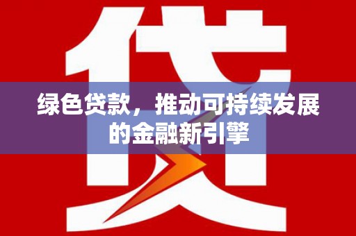 坦洲绿色贷款，推动可持续发展的金融新引擎