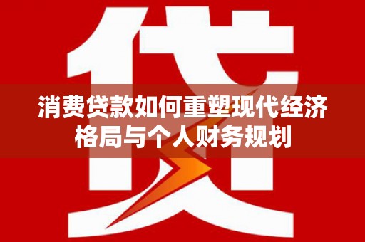 坦洲消费贷款如何重塑现代经济格局与个人财务规划
