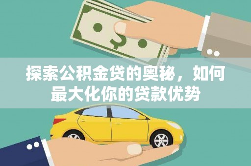 坦洲探索公积金贷的奥秘，如何最大化你的贷款优势