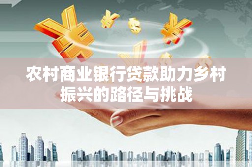 坦洲农村商业银行贷款助力乡村振兴的路径与挑战