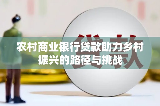 坦洲农村商业银行贷款助力乡村振兴的路径与挑战