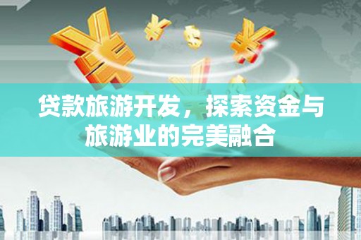 坦洲贷款旅游开发，探索资金与旅游业的完美融合