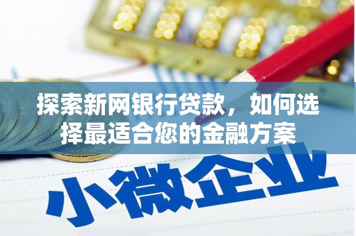 坦洲探索新网银行贷款，如何选择最适合您的金融方案