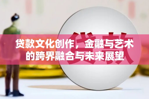 坦洲贷款文化创作，金融与艺术的跨界融合与未来展望