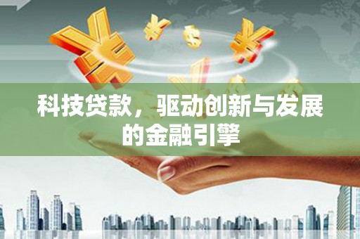 坦洲科技贷款，驱动创新与发展的金融引擎