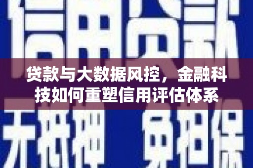 坦洲贷款与大数据风控，金融科技如何重塑信用评估体系