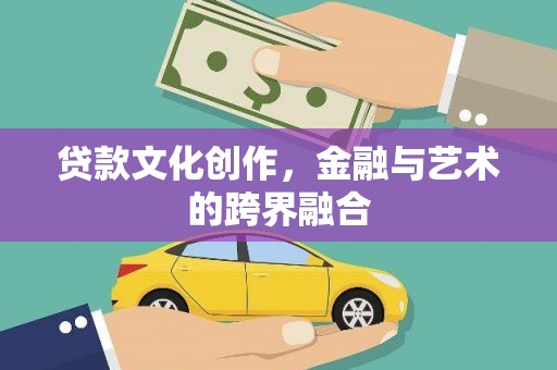 坦洲贷款文化创作，金融与艺术的跨界融合