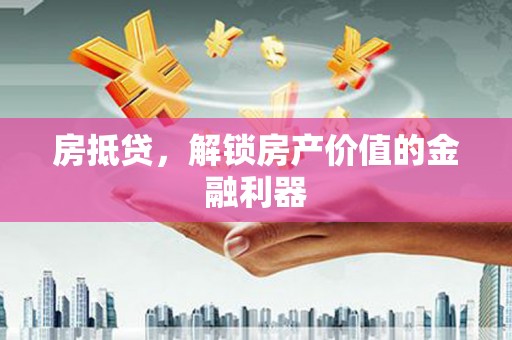 坦洲房抵贷，解锁房产价值的金融利器
