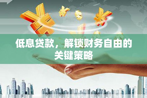 坦洲低息贷款，解锁财务自由的关键策略