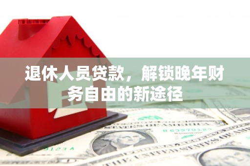 坦洲退休人员贷款，解锁晚年财务自由的新途径