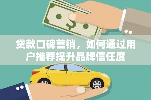 坦洲贷款口碑营销，如何通过用户推荐提升品牌信任度