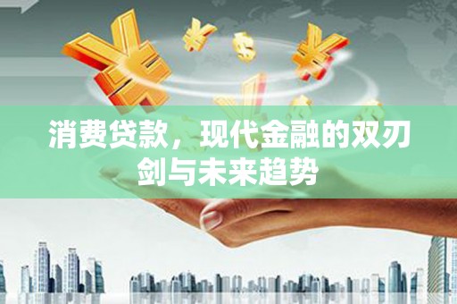 坦洲消费贷款，现代金融的双刃剑与未来趋势