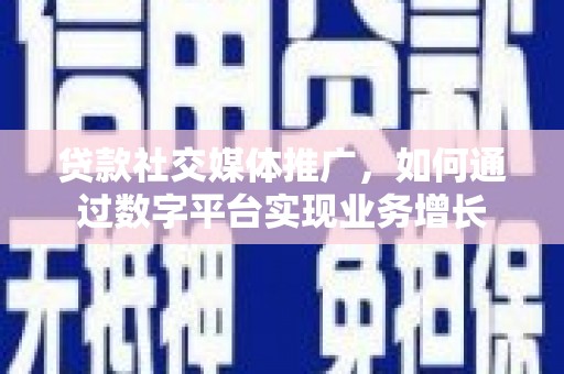 坦洲贷款社交媒体推广，如何通过数字平台实现业务增长