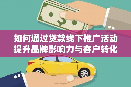 坦洲如何通过贷款线下推广活动提升品牌影响力与客户转化率