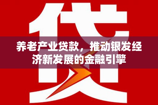坦洲养老产业贷款，推动银发经济新发展的金融引擎
