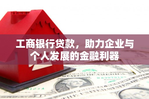 坦洲工商银行贷款，助力企业与个人发展的金融利器