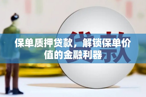 坦洲保单质押贷款，解锁保单价值的金融利器