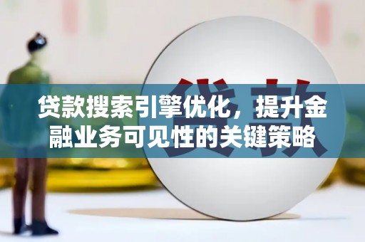 坦洲贷款搜索引擎优化，提升金融业务可见性的关键策略