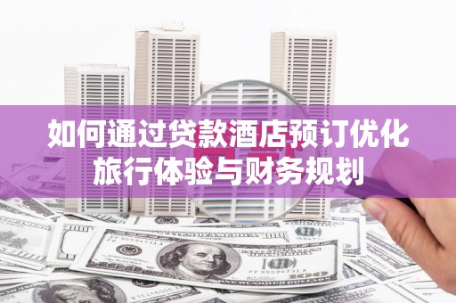 坦洲如何通过贷款酒店预订优化旅行体验与财务规划