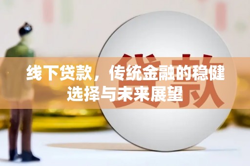 坦洲线下贷款，传统金融的稳健选择与未来展望